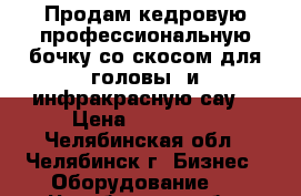 Продам кедровую профессиональную бочку со скосом для головы. и инфракрасную сау  › Цена ­ 130 000 - Челябинская обл., Челябинск г. Бизнес » Оборудование   . Челябинская обл.,Челябинск г.